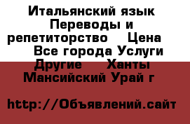 Итальянский язык.Переводы и репетиторство. › Цена ­ 600 - Все города Услуги » Другие   . Ханты-Мансийский,Урай г.